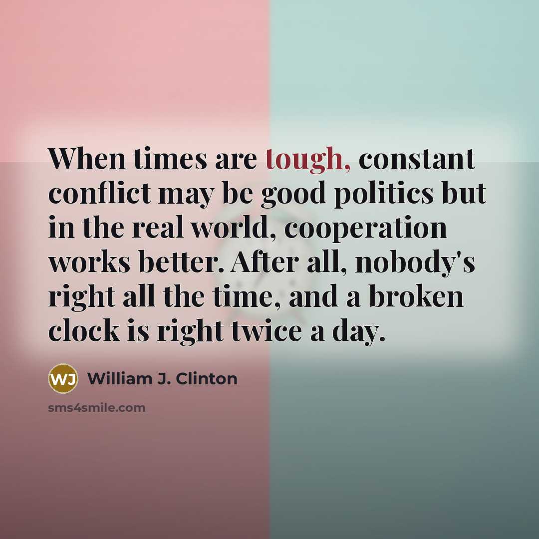 “When times are tough, constant conflict may be good politics…” quote by William J. Clinton