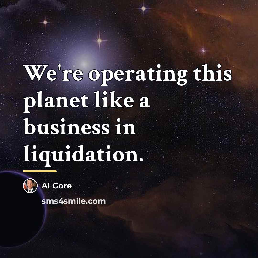 “We're operating this planet like a business in liquidation.…” quote by Al Gore