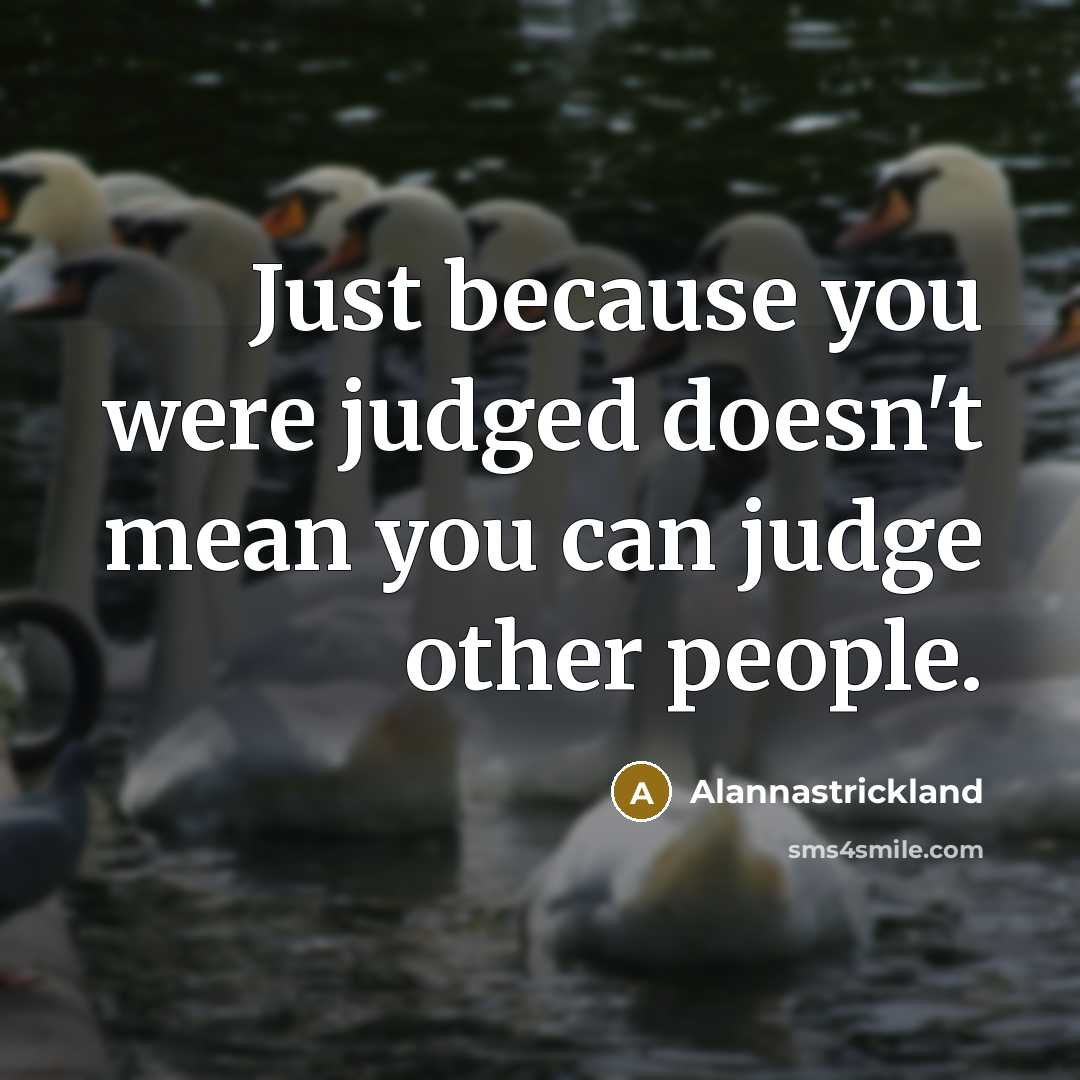 “Just because you were judged doesn't mean you can judge…” quote by Alannastrickland