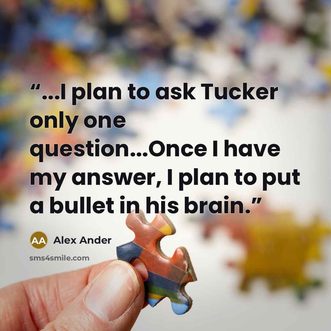 “...I plan to ask Tucker only one question...Once I have my answer, I plan to put a bullet in his brain.” quote by Alex Ander