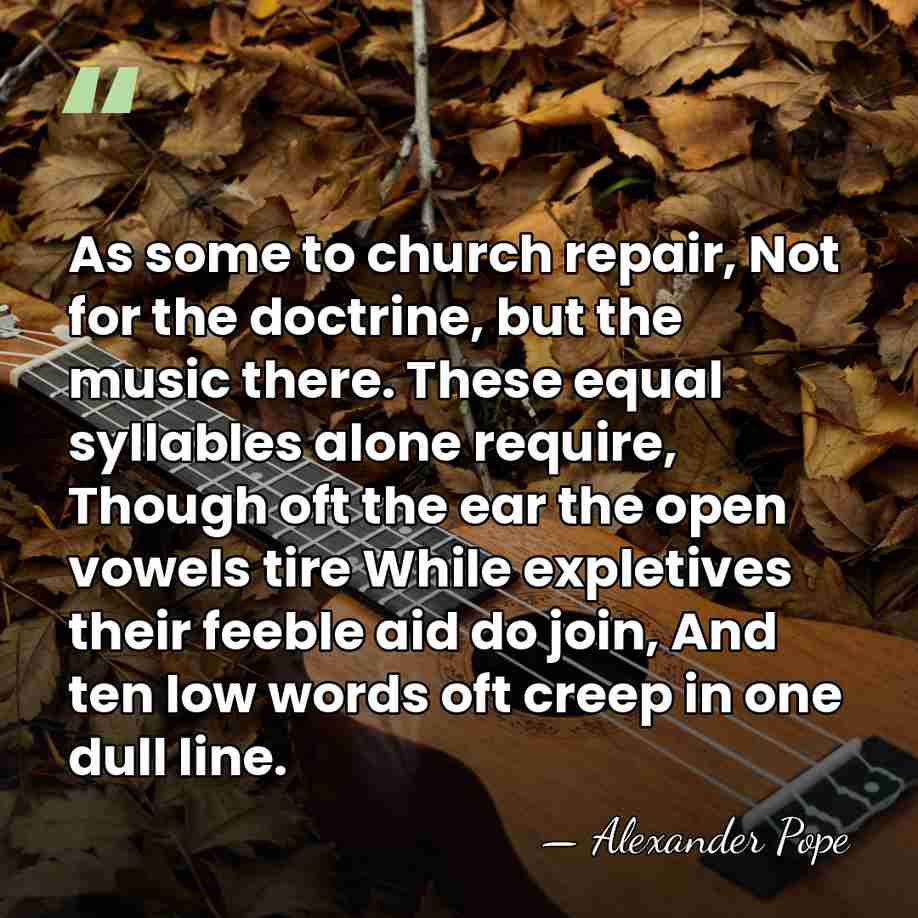 As some to church repair, Not for the doctrine, but the music&hellip; - Alexander Pope