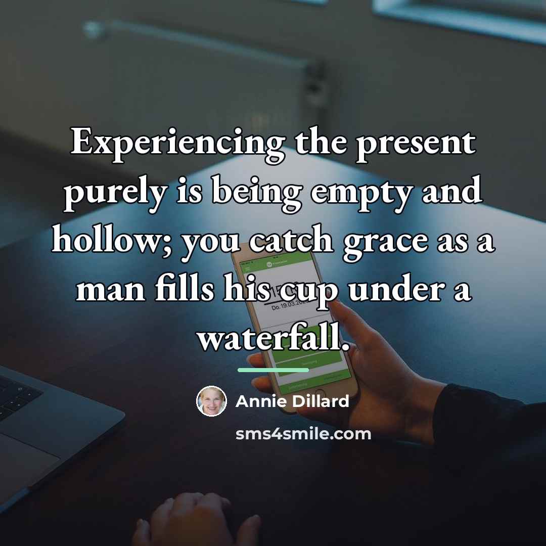 “Experiencing the present purely is being empty and hollow; you…” quote by Annie Dillard