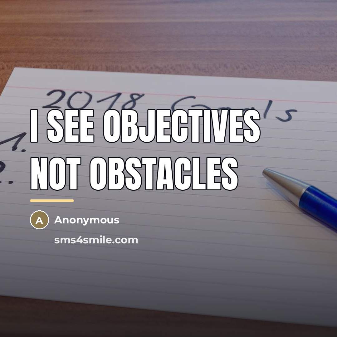 “I see objectives not obstacles…” quote by Anonymous