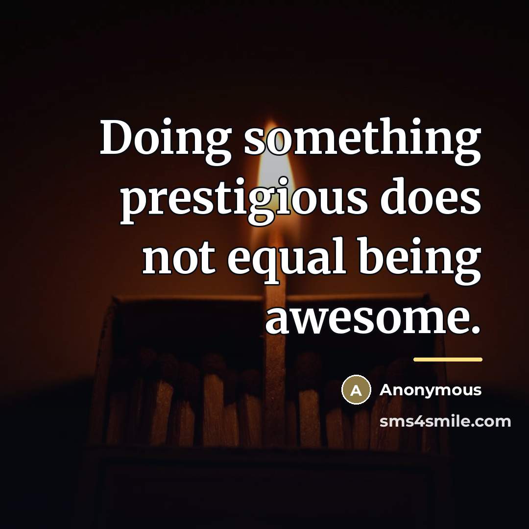 “Doing something prestigious does not equal being awesome.…” quote by Anonymous