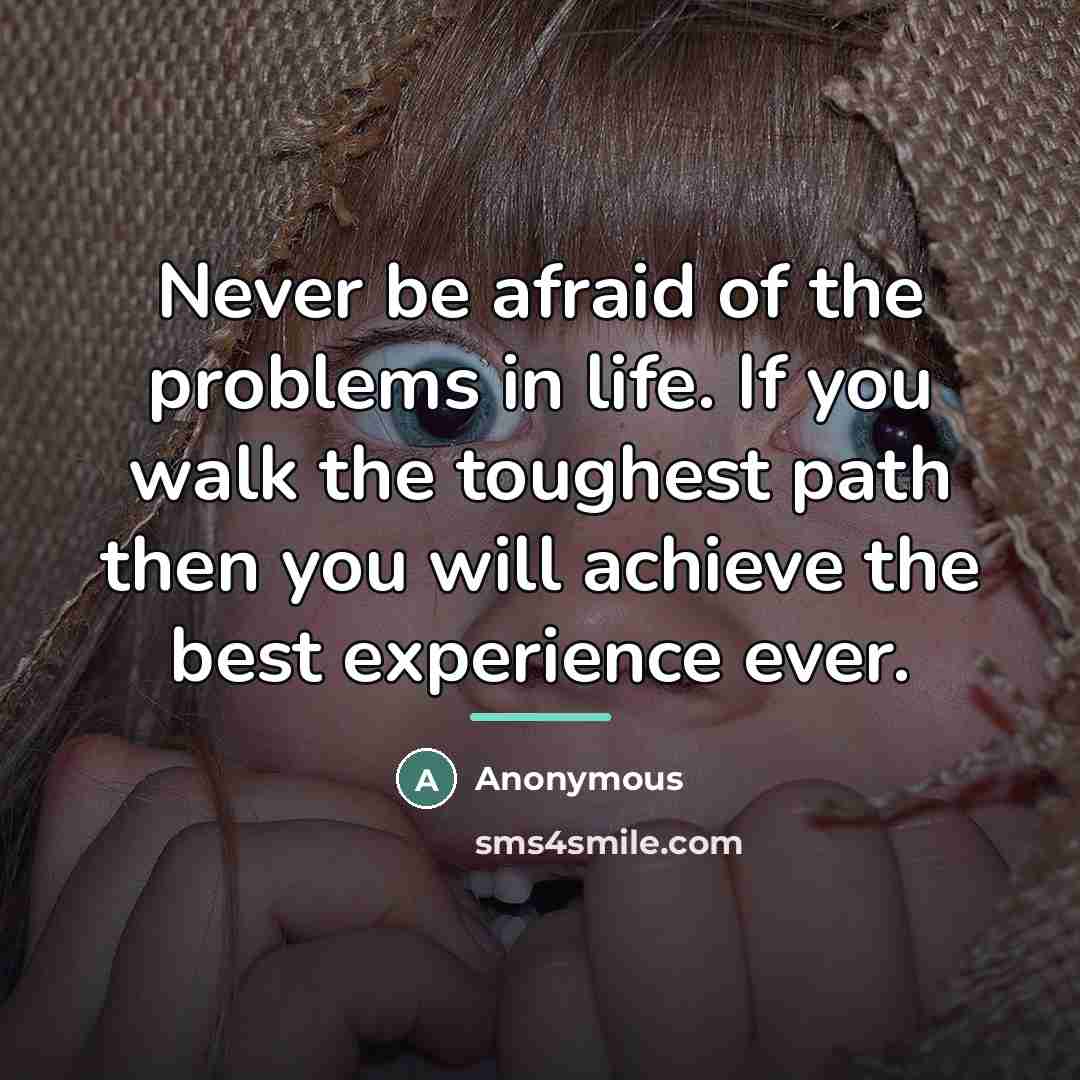 “Never be afraid of the problems in life. If you…” quote by Anonymous