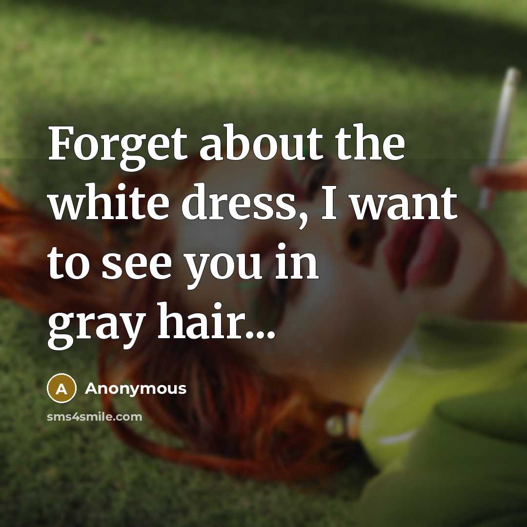 “Forget about the white dress, I want to see you…” quote by Anonymous