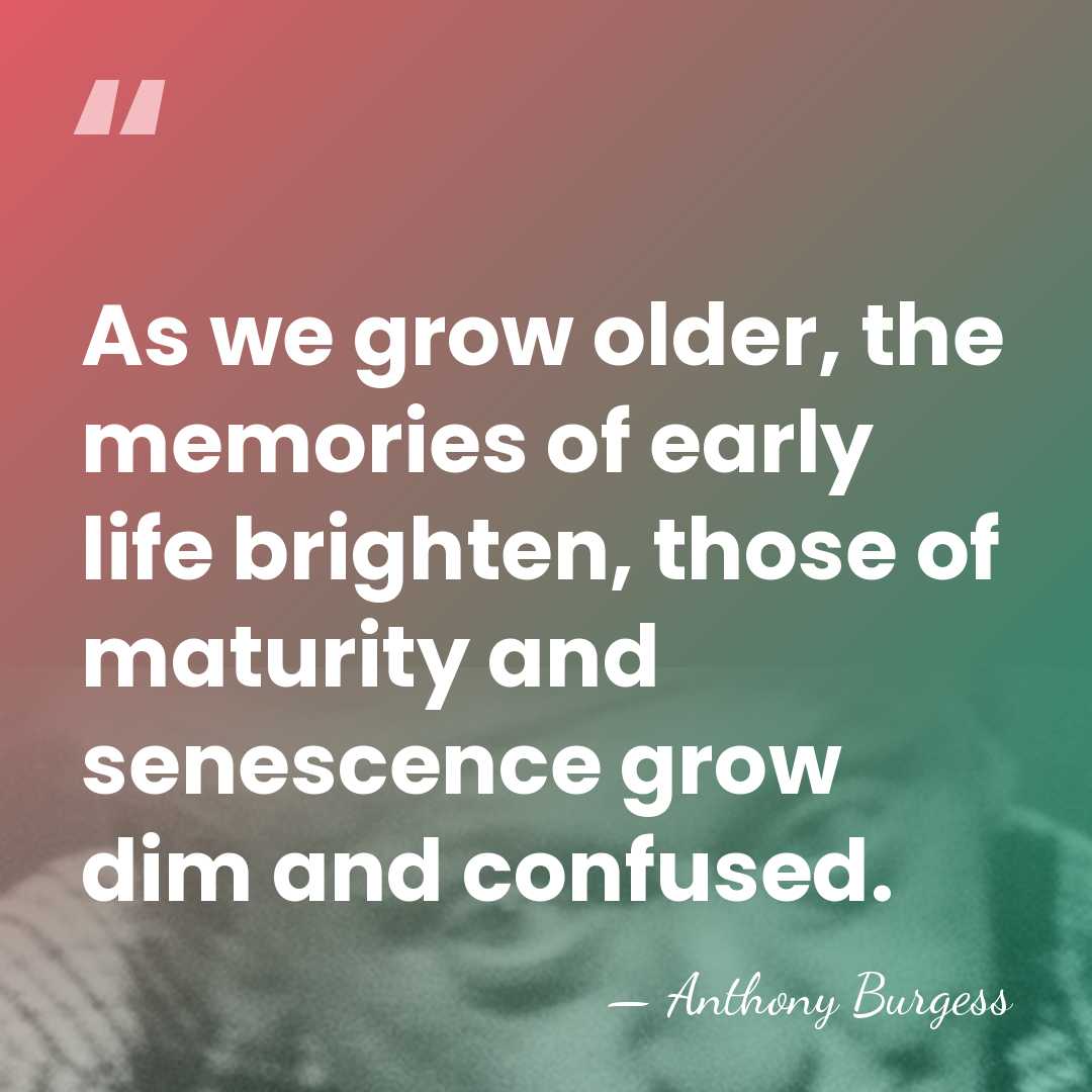 As we grow older, the memories of early life brighten, those of&hellip; - Anthony Burgess