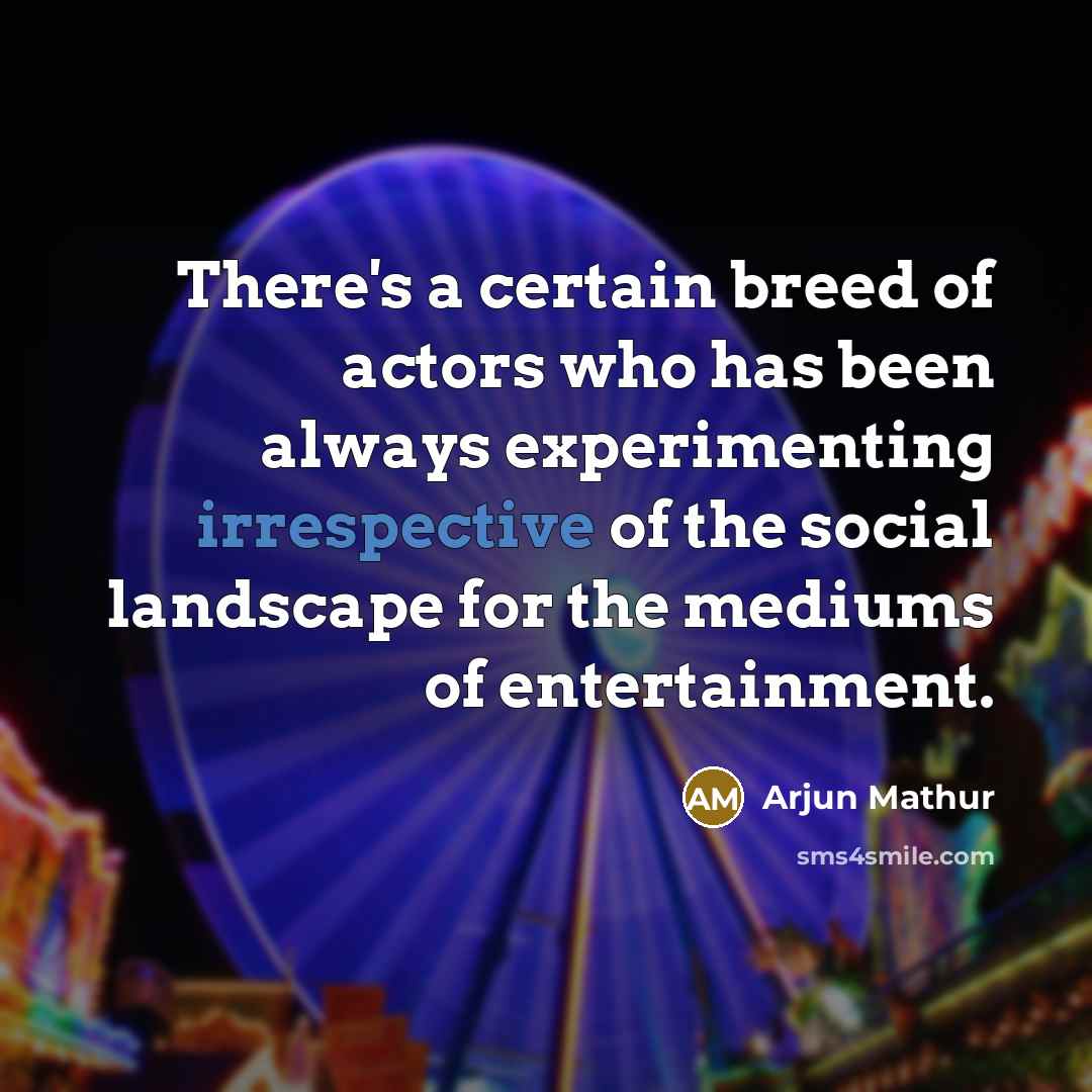“There's a certain breed of actors who has been always experimenting irrespective of the social landscape for the mediums of entertainment.” quote by Arjun Mathur