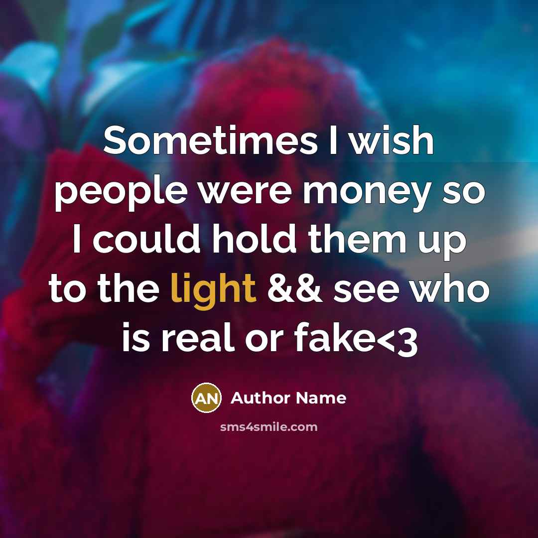 “Sometimes I wish people were money so I could hold them up to the light && see who is real or fake” quote by Author Name