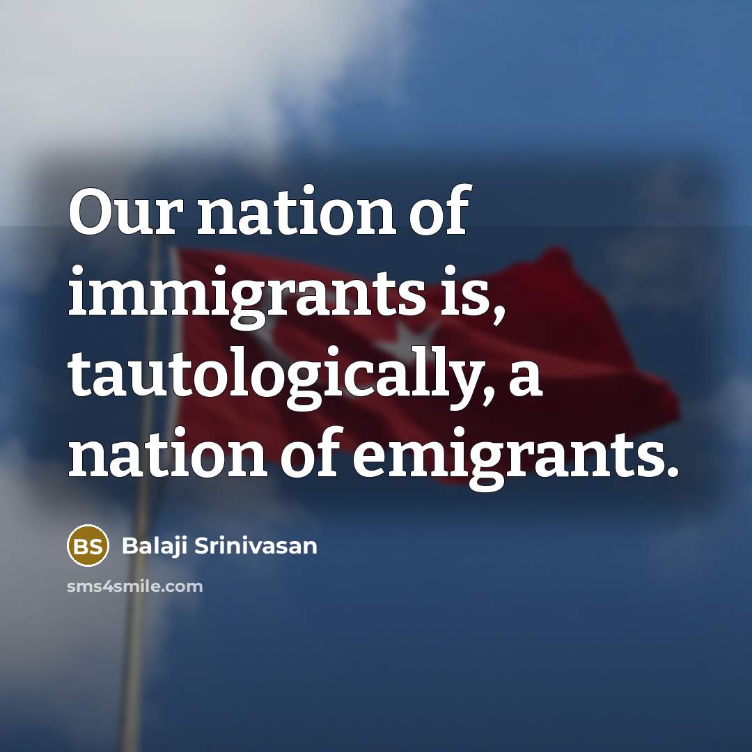 “Our nation of immigrants is, tautologically, a nation of emigrants.…” quote by Balaji Srinivasan