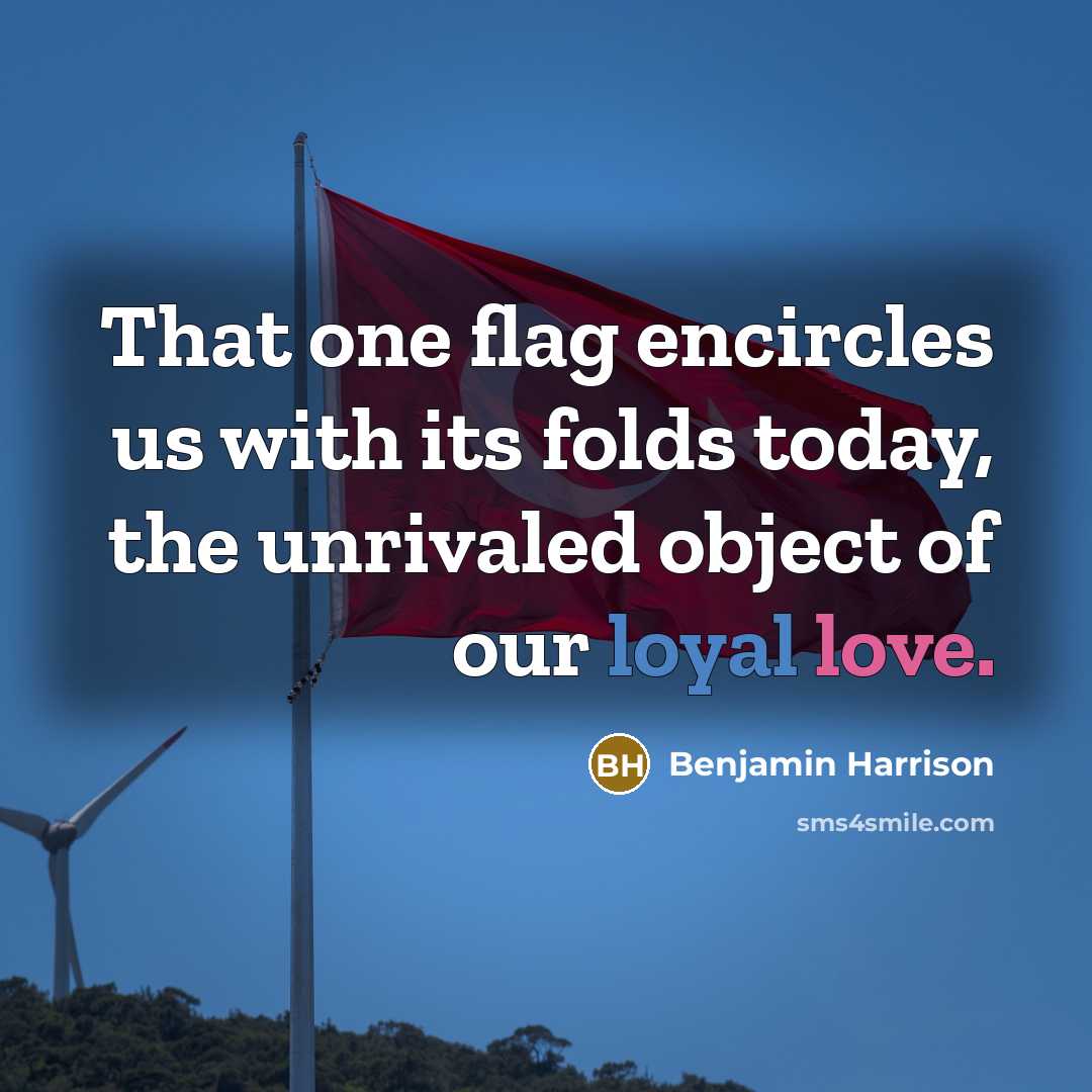 “That one flag encircles us with its folds today, the unrivaled object of our loyal love.” quote by Benjamin Harrison