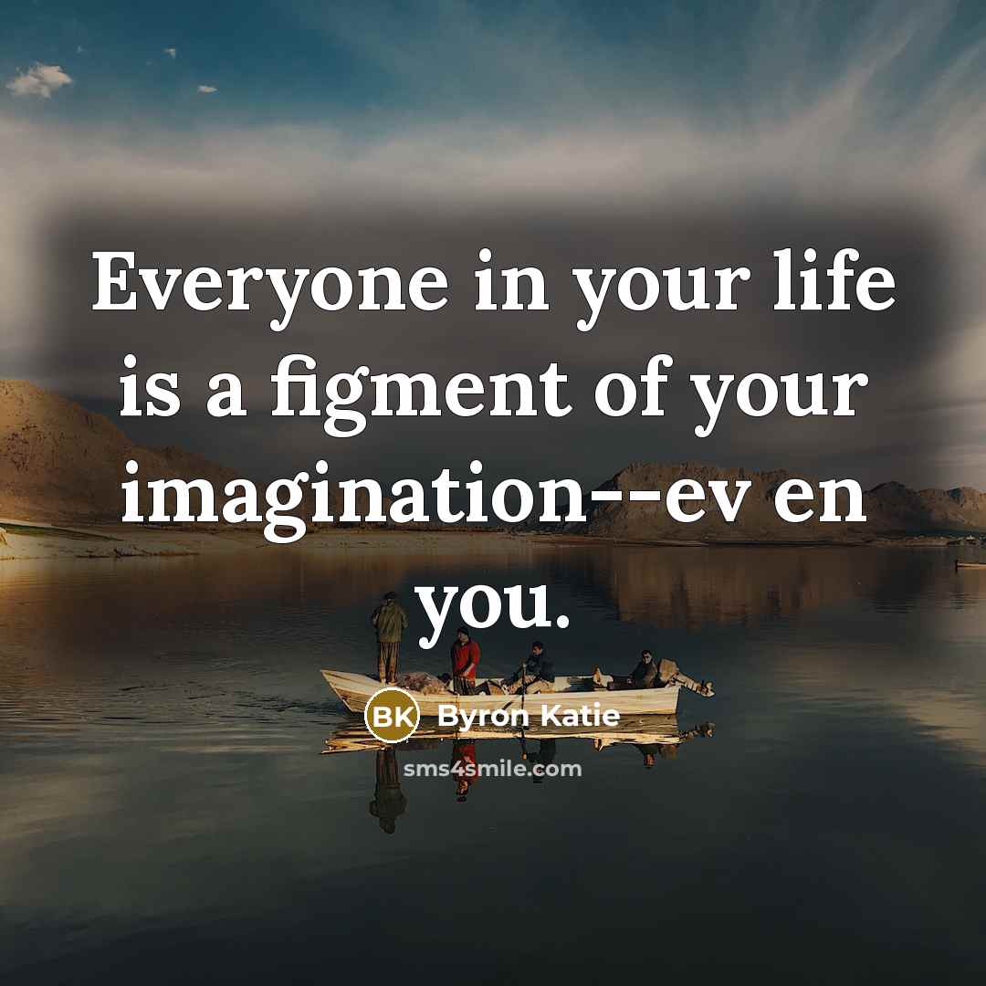 “Everyone in your life is a figment of your imagination--ev…” quote by Byron Katie