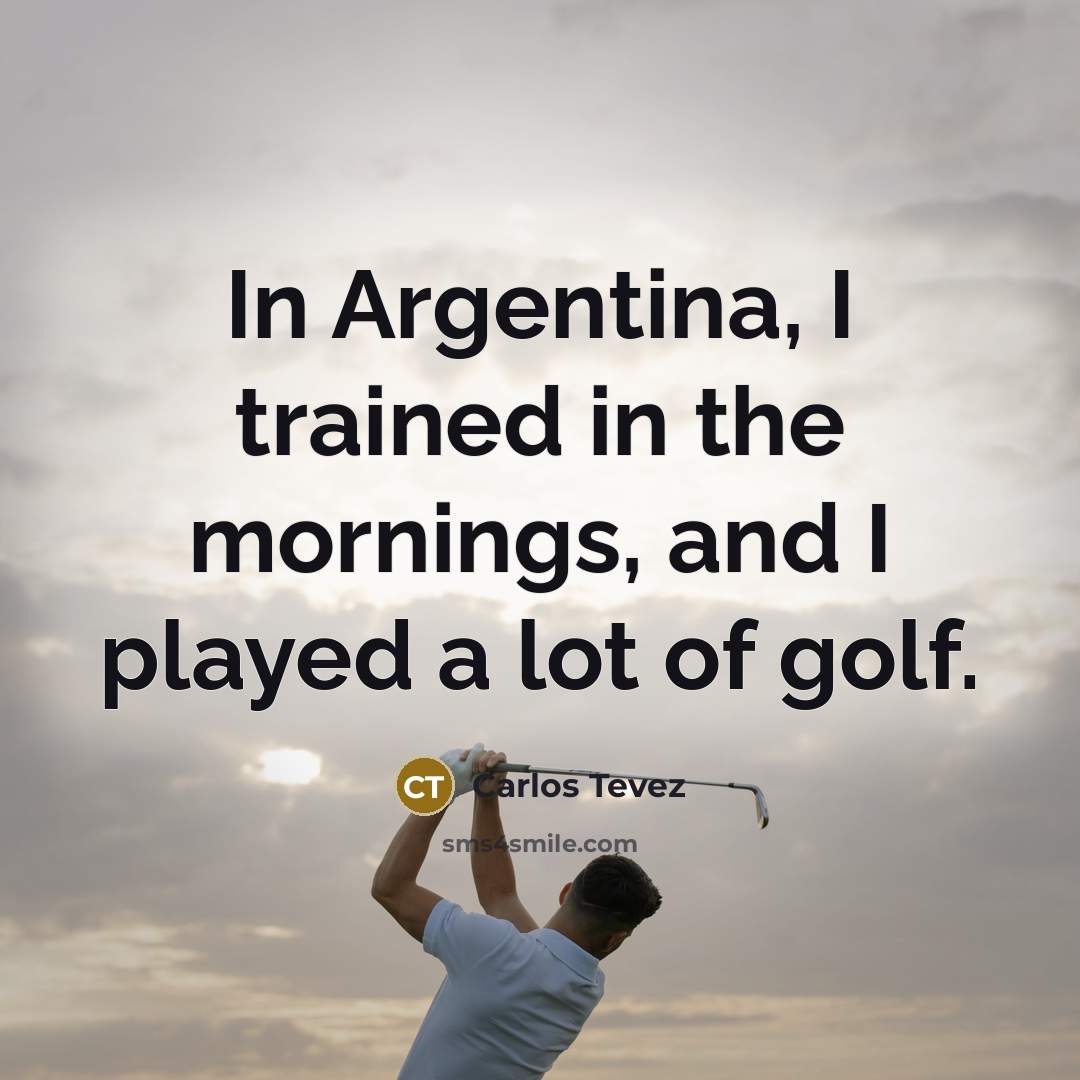 “In Argentina, I trained in the mornings, and I played…” quote by Carlos Tevez