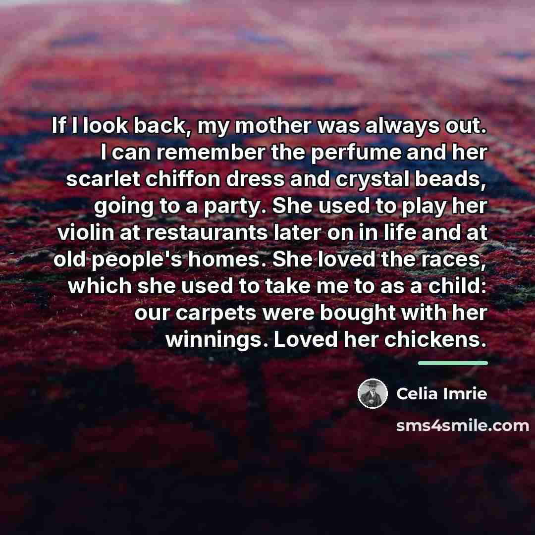 “If I look back, my mother was always out. I…” quote by Celia Imrie