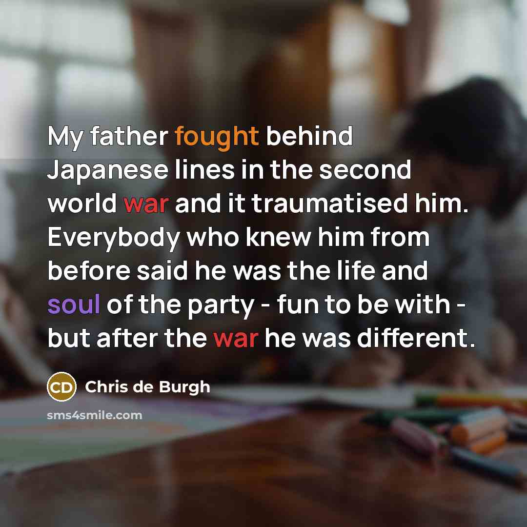 “My father fought behind Japanese lines in the second world…” quote by Chris de Burgh