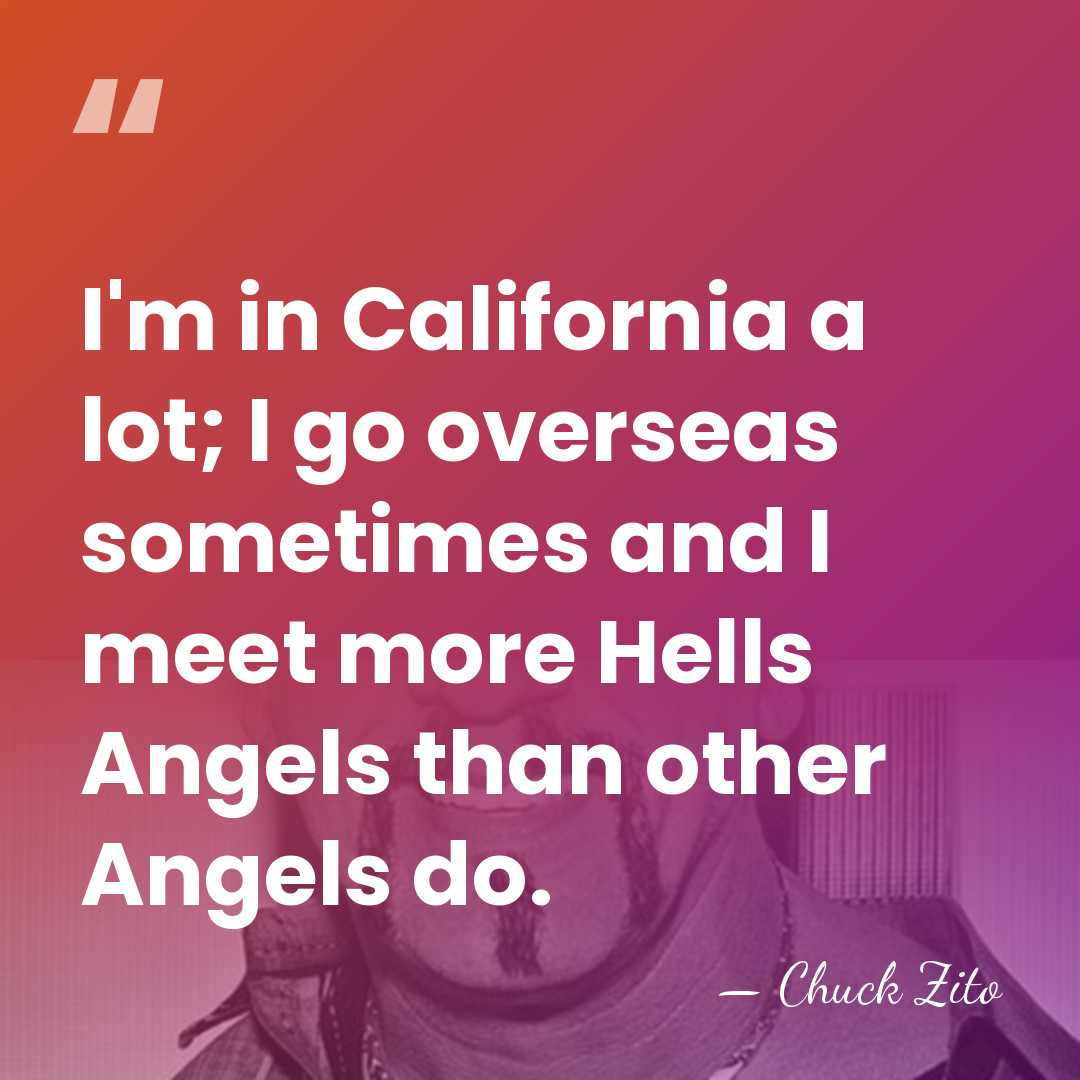 I'm in California a lot; I go overseas sometimes and I meet&hellip; - Chuck Zito