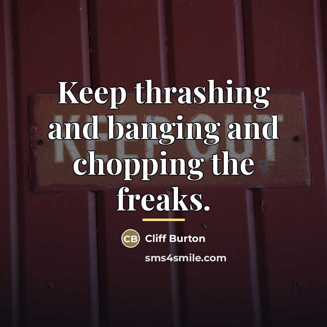 “Keep thrashing and banging and chopping the freaks.…” quote by Cliff Burton