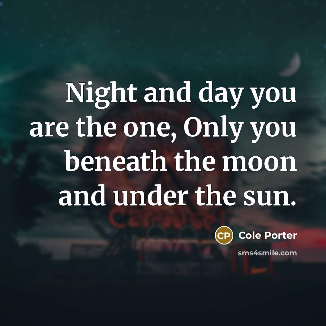 “Night and day you are the one, Only you beneath…” quote by Cole Porter