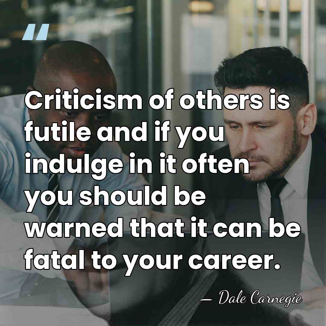 Criticism of others is futile and if you indulge in it often&hellip; - Dale Carnegie