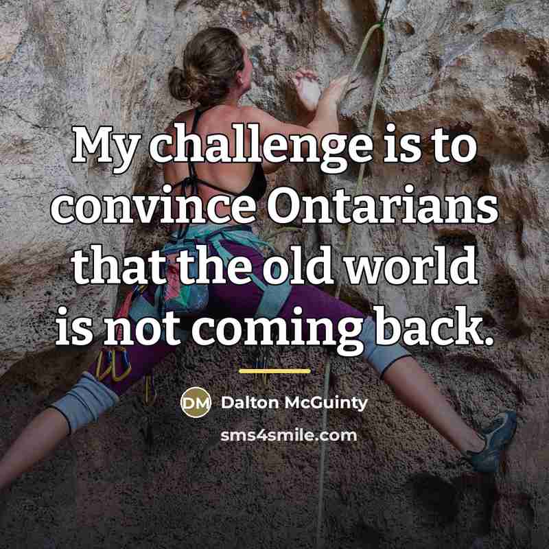 “My challenge is to convince Ontarians that the old world…” quote by Dalton McGuinty