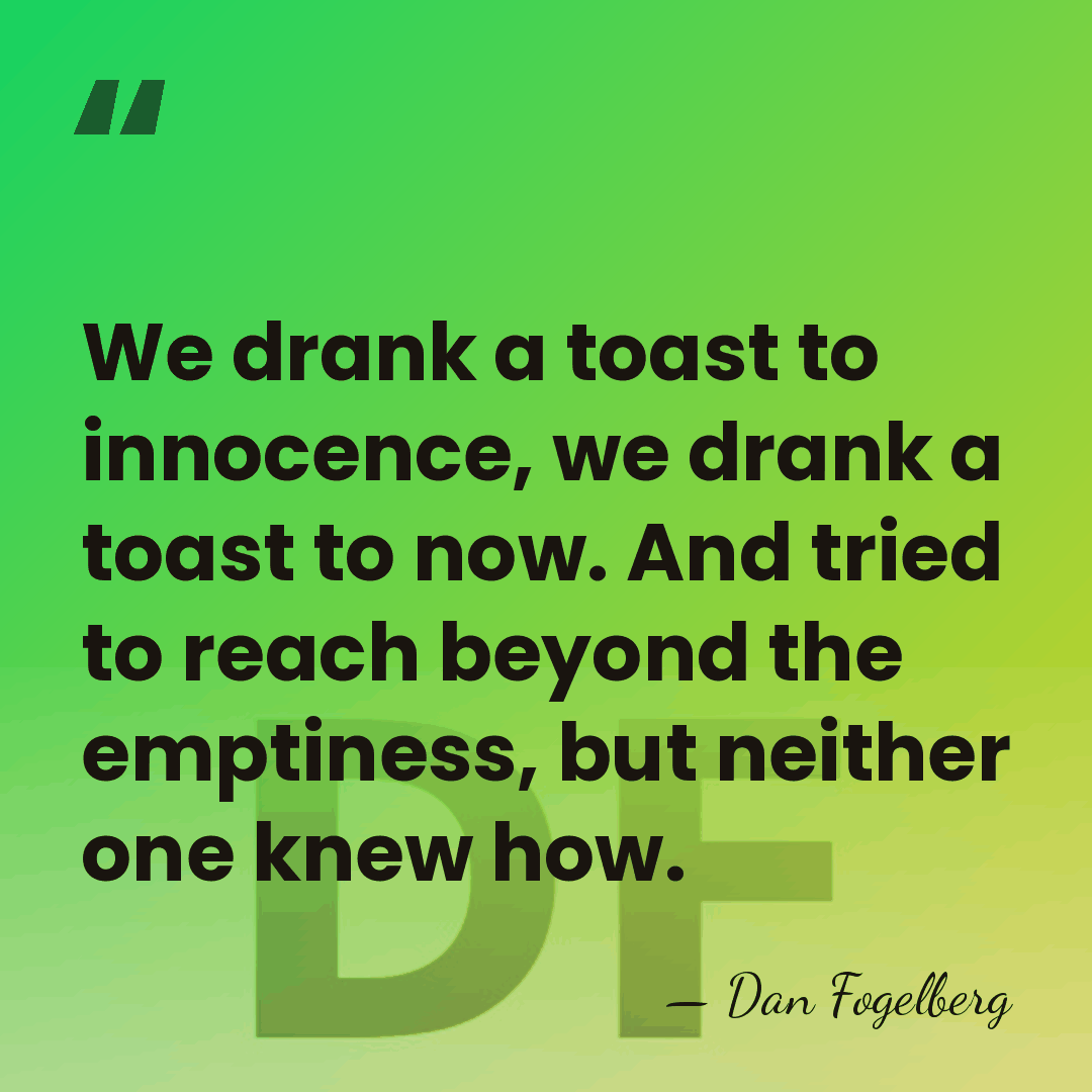 We drank a toast to innocence, we drank a toast to now.&hellip; - Dan Fogelberg