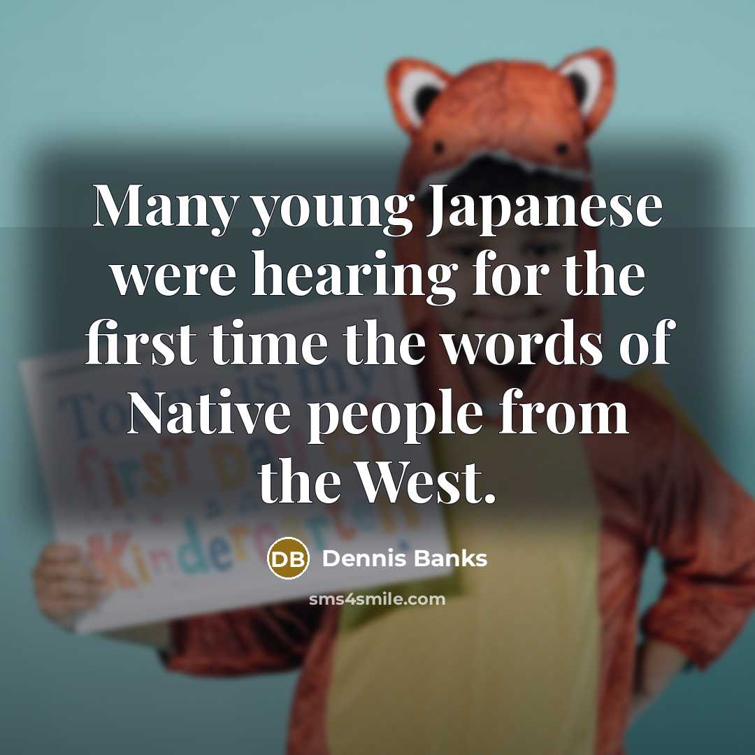 “Many young Japanese were hearing for the first time the…” quote by Dennis Banks