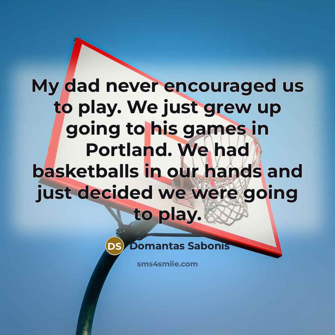 “My dad never encouraged us to play. We just grew…” quote by Domantas Sabonis