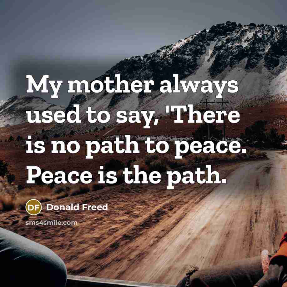 “My mother always used to say, 'There is no path…” quote by Donald Freed