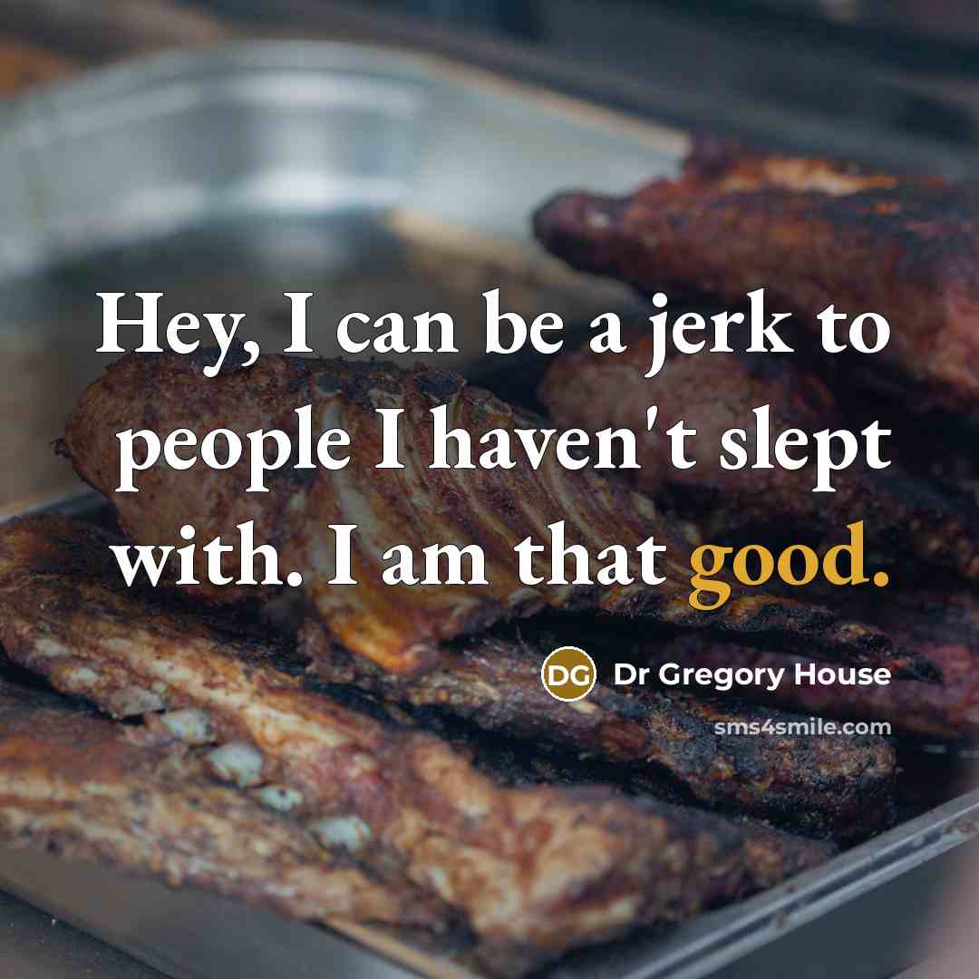 “Hey, I can be a jerk to people I haven't slept with. I am that good.” quote by Dr Gregory House