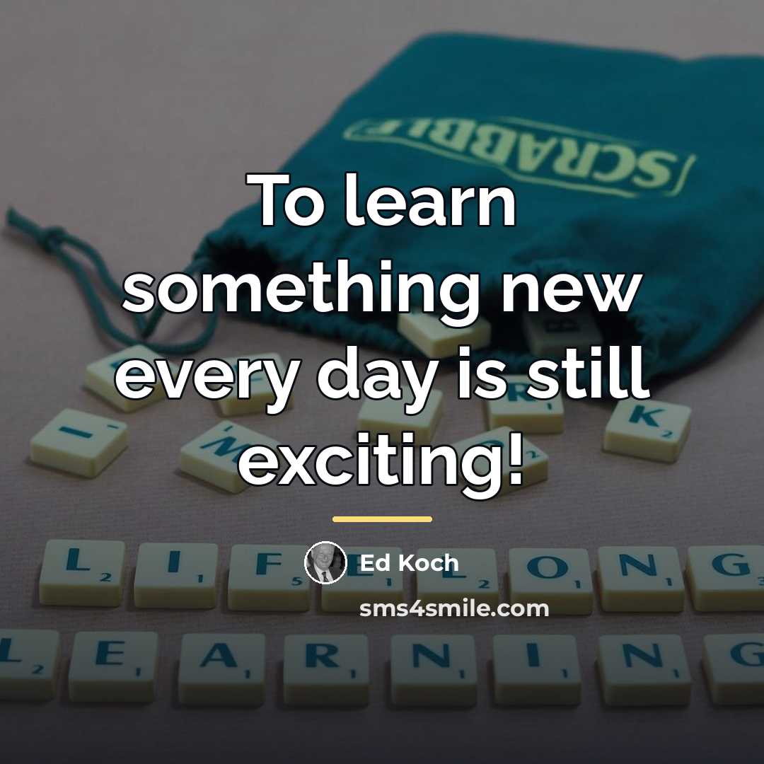 “To learn something new every day is still exciting!…” quote by Ed Koch