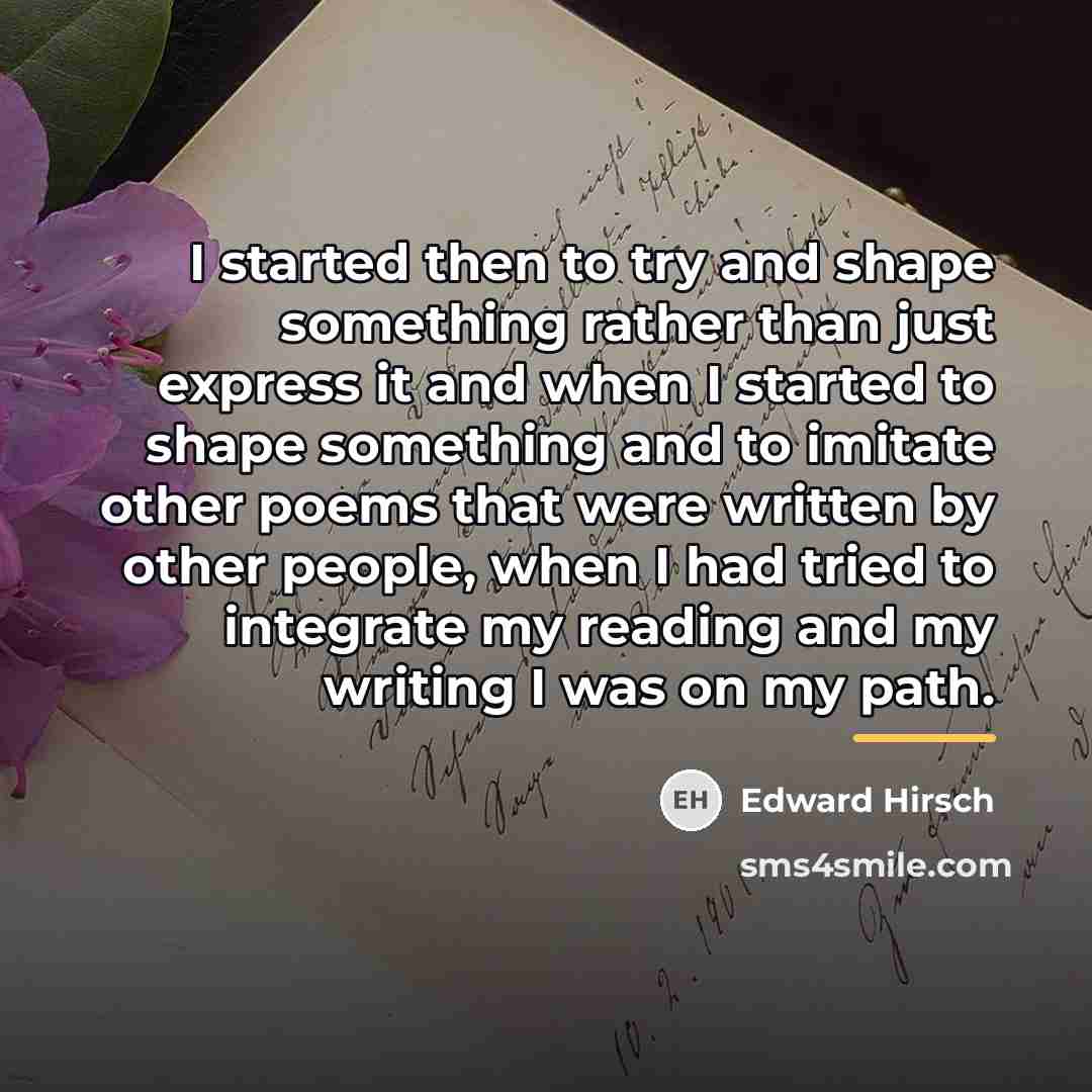 “I started then to try and shape something rather than…” quote by Edward Hirsch