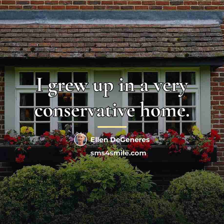 “I grew up in a very conservative home.…” quote by Ellen DeGeneres