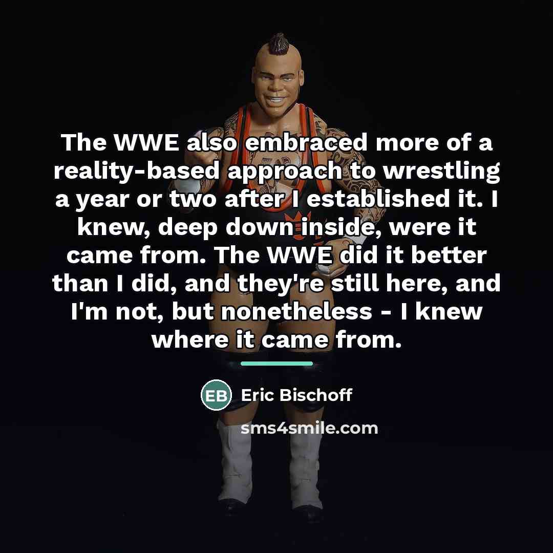 “The WWE also embraced more of a reality-based approach to…” quote by Eric Bischoff