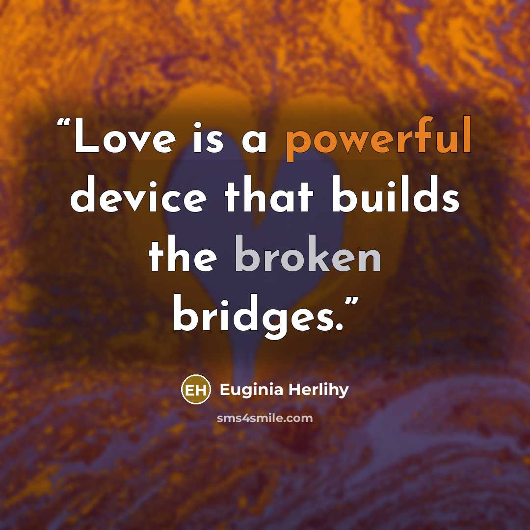 “Love is a powerful device that builds the broken bridges.” quote by Euginia Herlihy