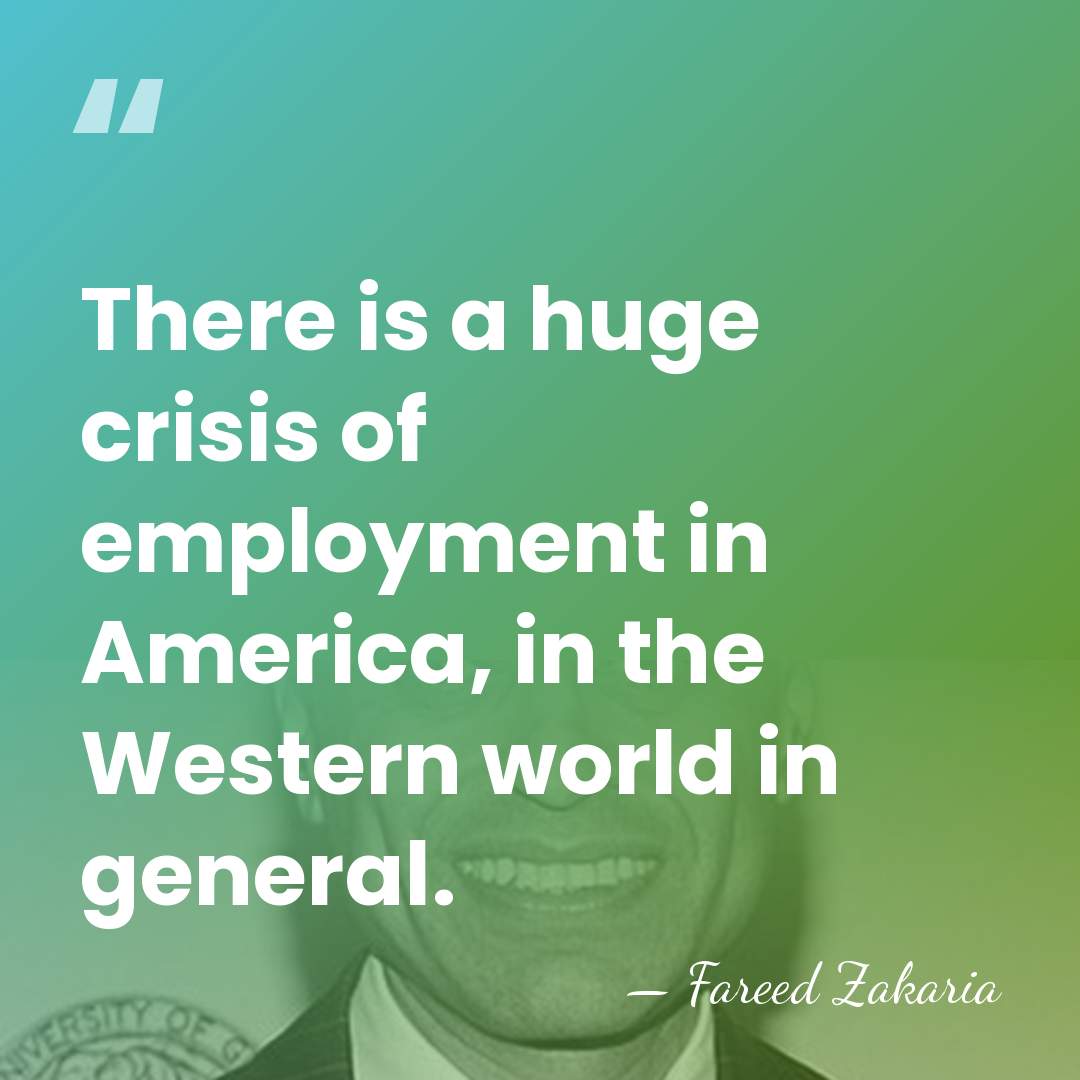 There is a huge crisis of employment in America, in the Western&hellip; - Fareed Zakaria