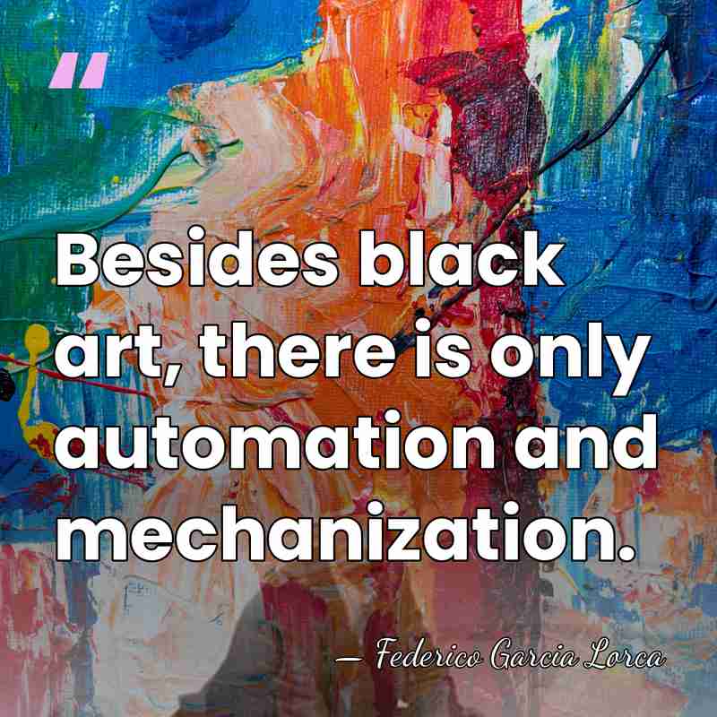 Besides black art, there is only automation and mechanization. - Federico García Lorca