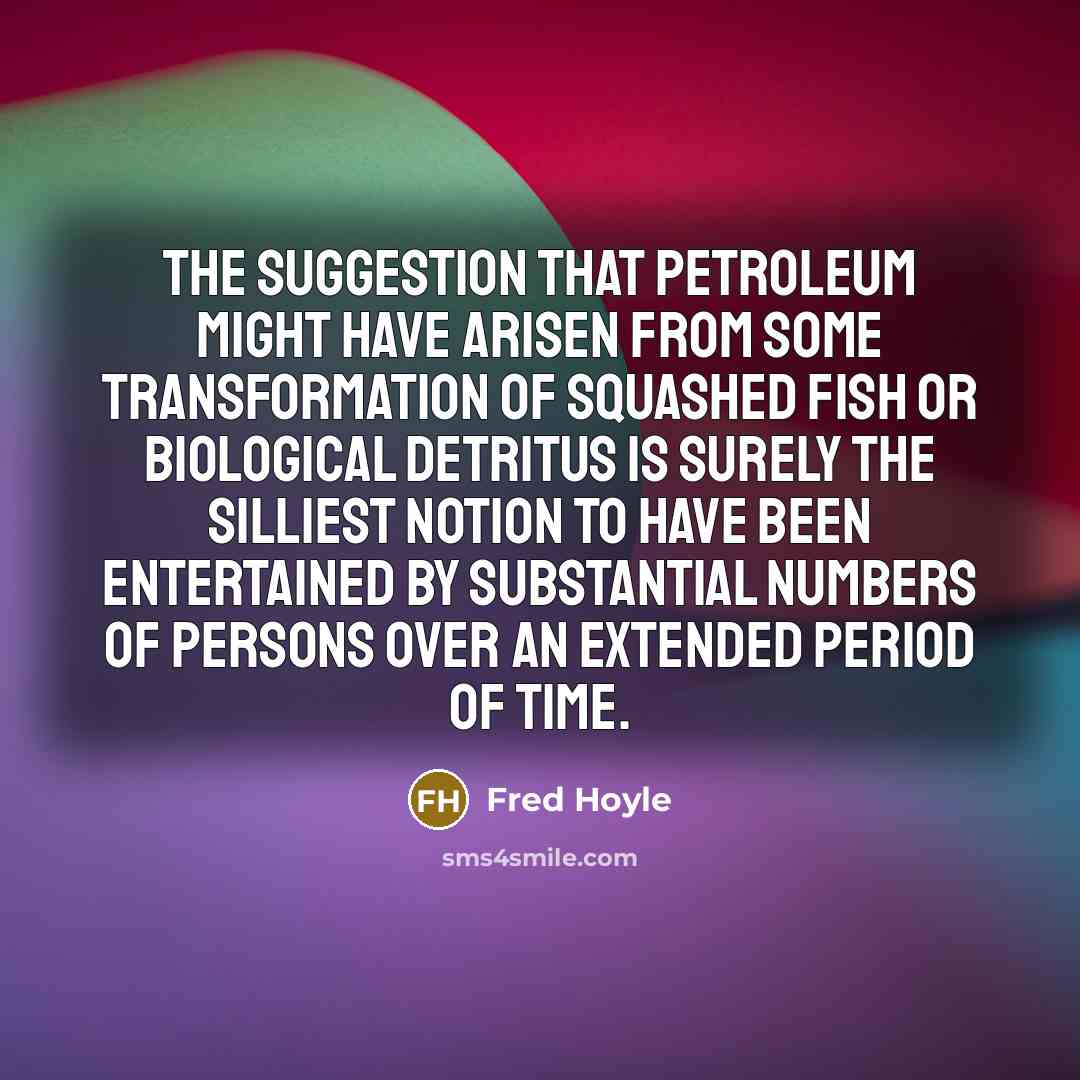 “The suggestion that petroleum might have arisen from some transformation…” quote by Fred Hoyle