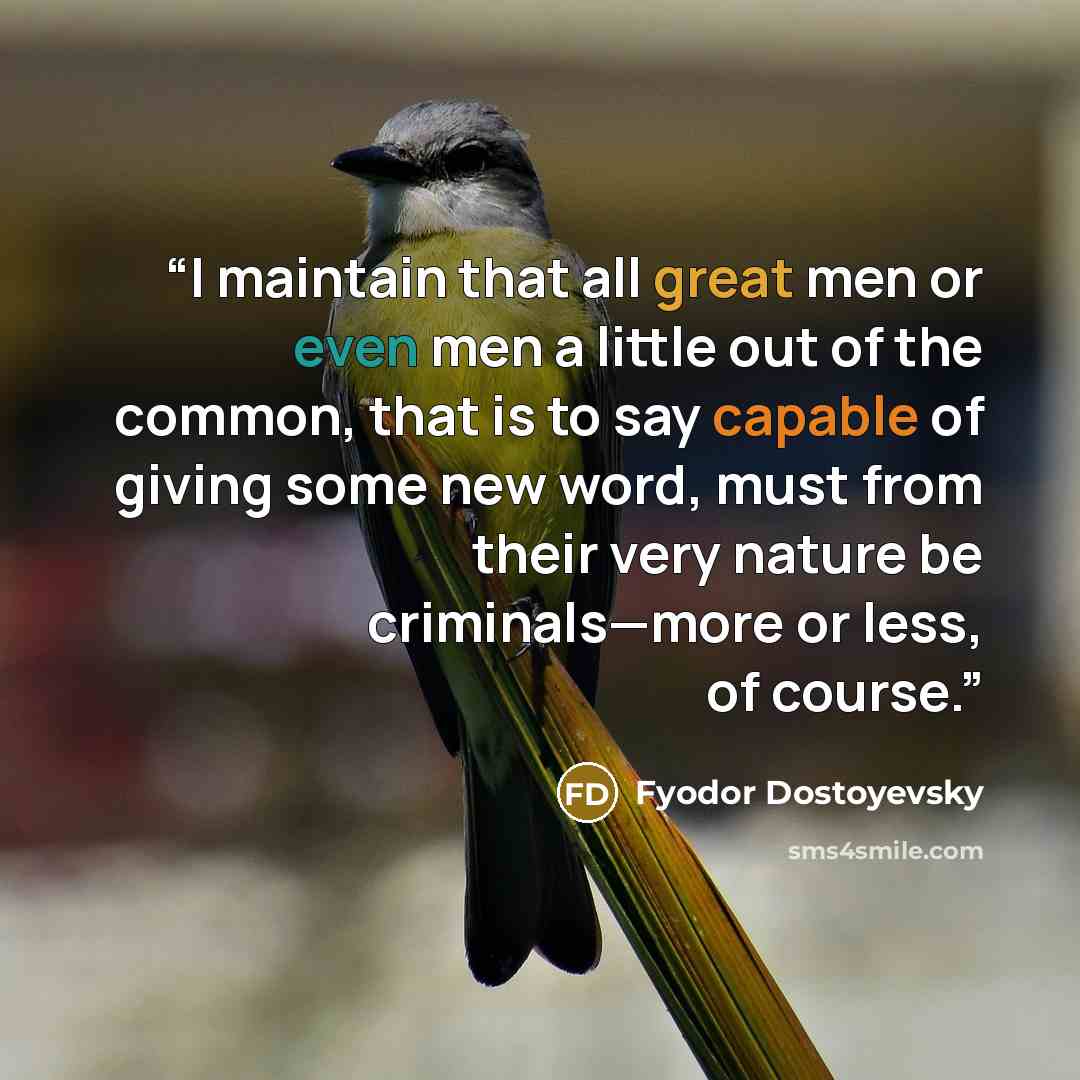 “I maintain that all great men or even men a little out of the common, that is to say capable of giving some new word, must from their very nature be criminals—more or less, of course.” quote by Fyodor Dostoyevsky