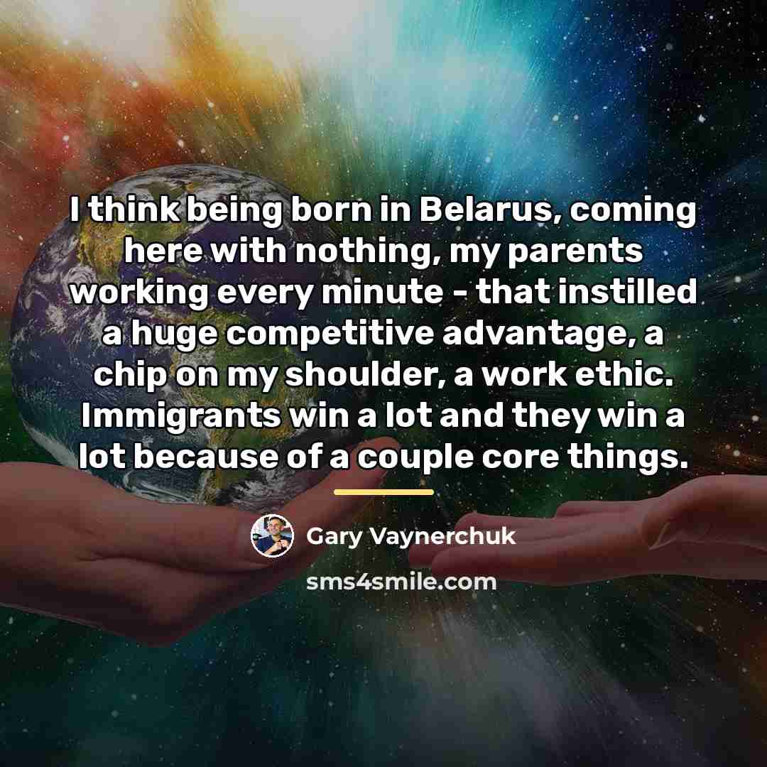 “I think being born in Belarus, coming here with nothing,…” quote by Gary Vaynerchuk