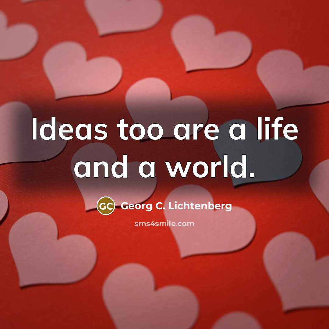 “Ideas too are a life and a world.…” quote by Georg C. Lichtenberg