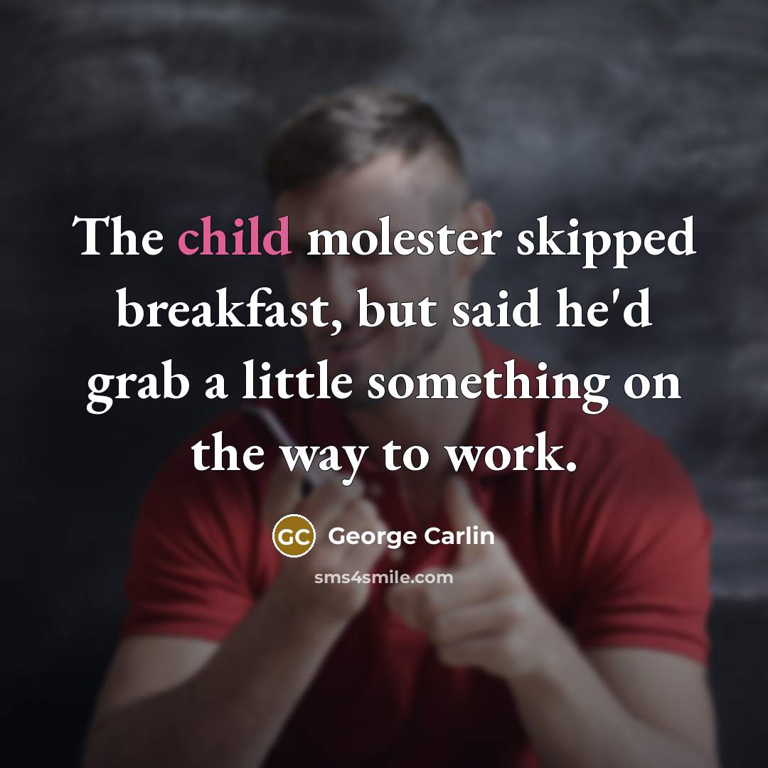 “The child molester skipped breakfast, but said he'd grab a…” quote by George Carlin