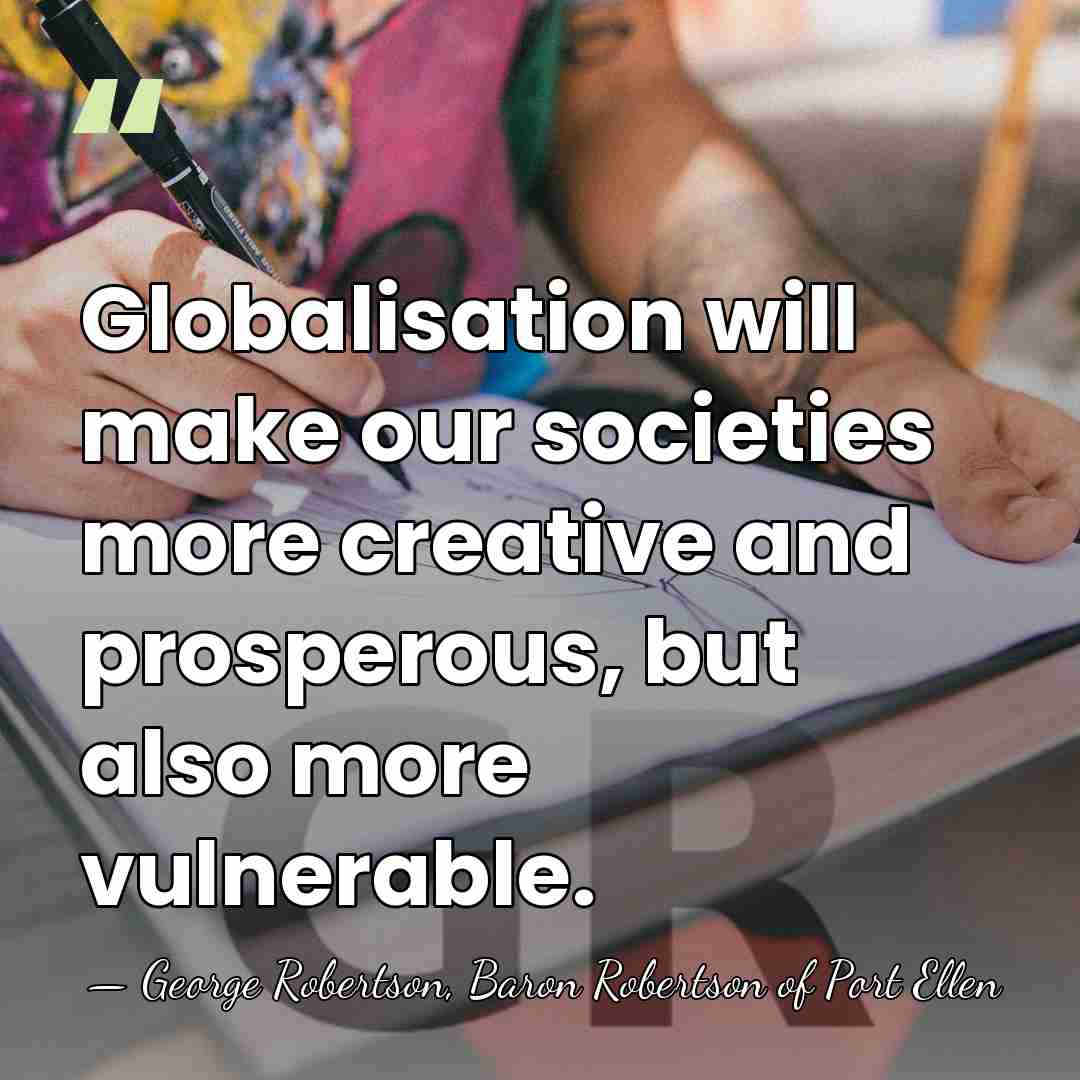 Globalisation will make our societies more creative and prosperous, but also more&hellip; - George Robertson, Baron Robertson of Port Ellen
