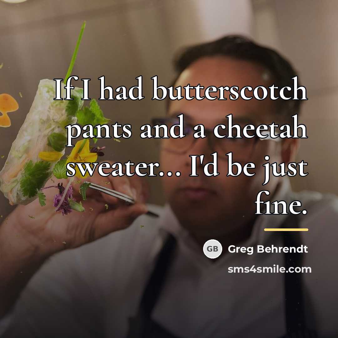 “If I had butterscotch pants and a cheetah sweater... I'd…” quote by Greg Behrendt