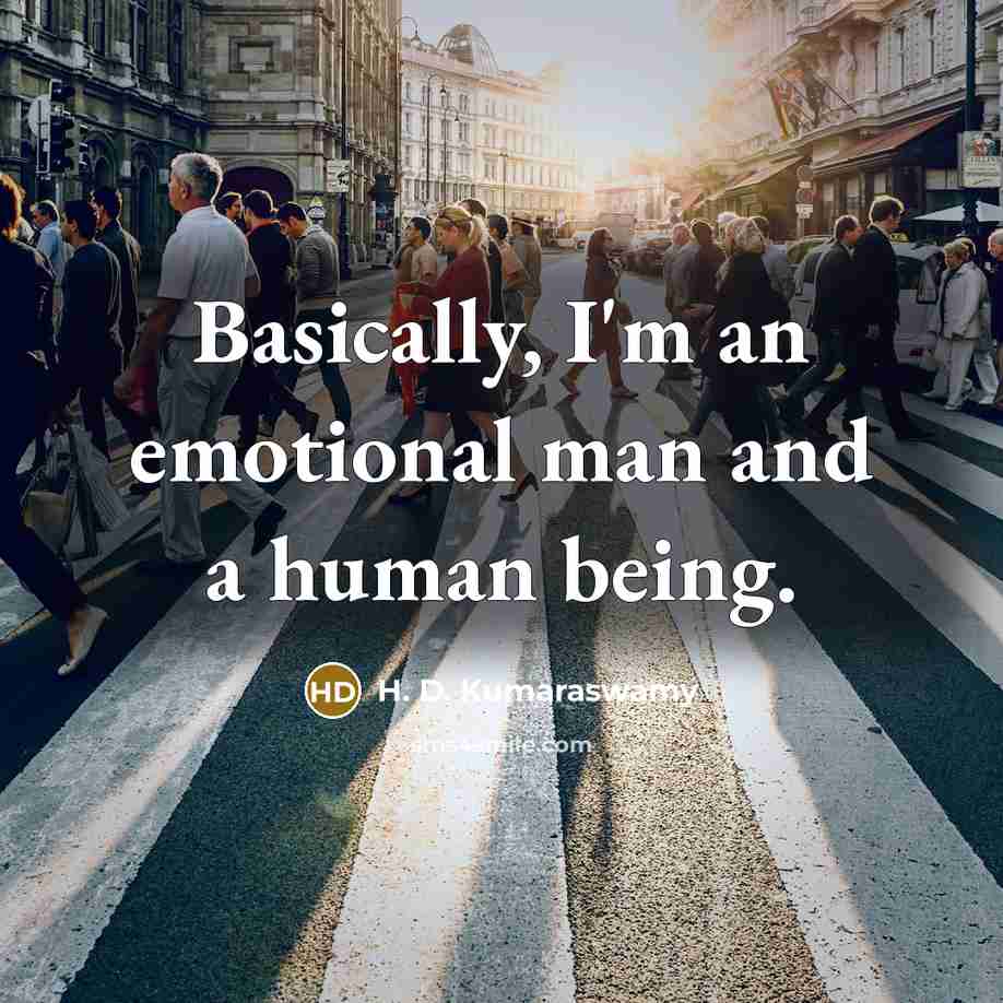 “Basically, I'm an emotional man and a human being.…” quote by H. D. Kumaraswamy