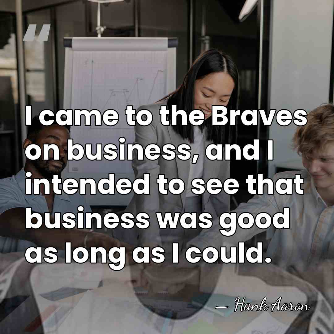 I came to the Braves on business, and I intended to see&hellip; - Hank Aaron