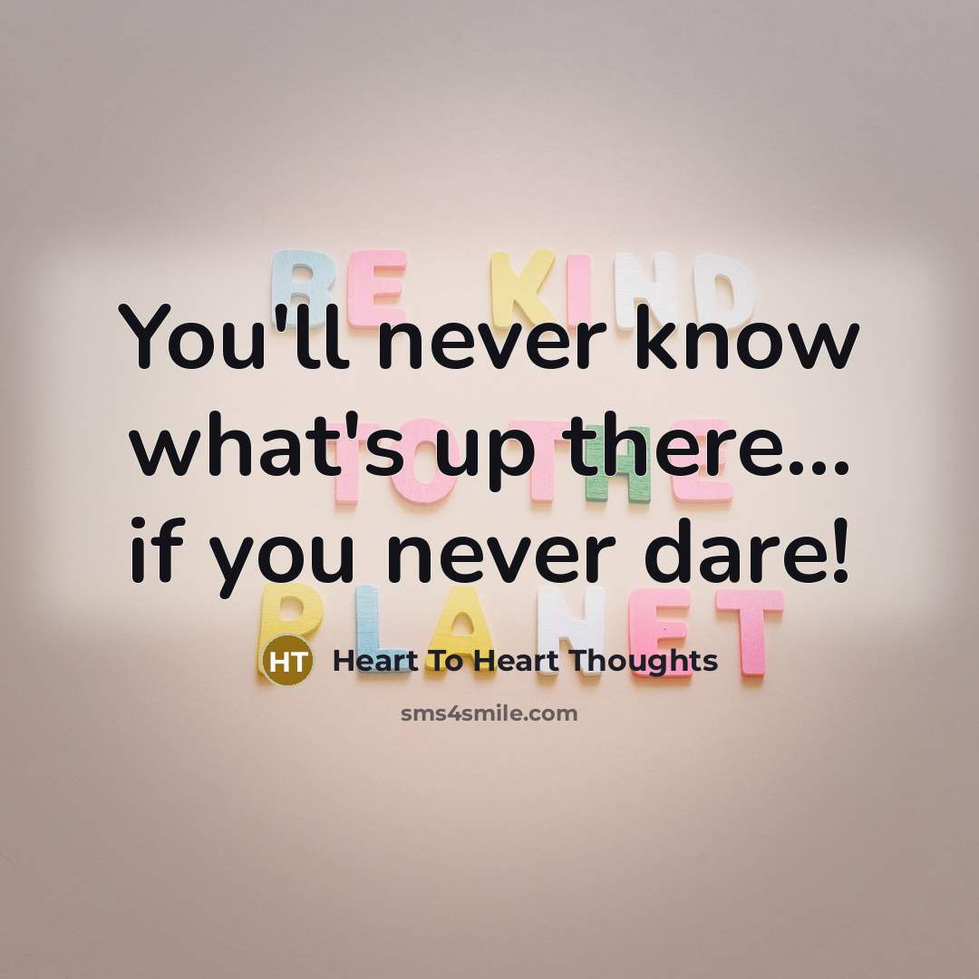 “You'll never know what's up there... if you never dare!” quote by Heart To Heart Thoughts