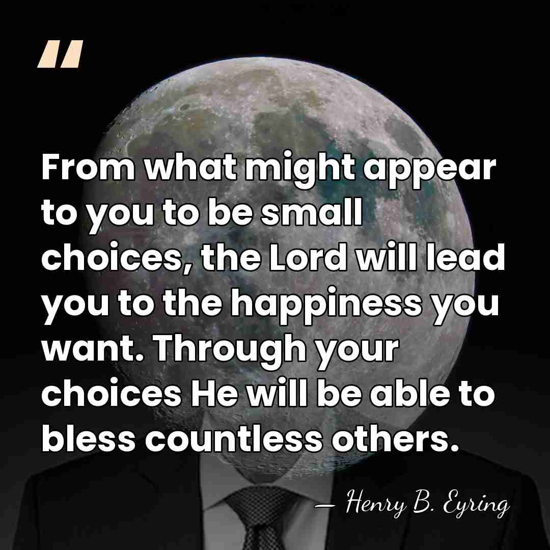 From what might appear to you to be small choices, the Lord&hellip; - Henry B. Eyring