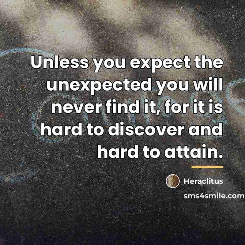 “Unless you expect the unexpected you will never find it,…” quote by Heraclitus