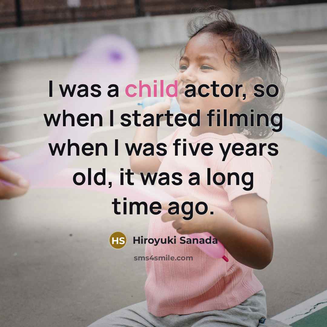 “I was a child actor, so when I started filming…” quote by Hiroyuki Sanada