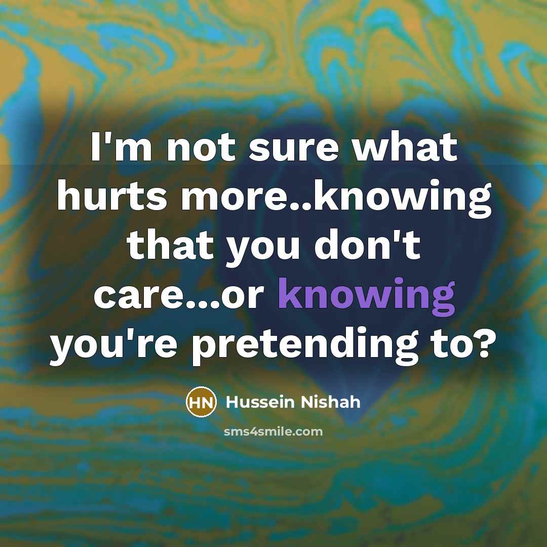 “I'm not sure what hurts more..knowing that you don't care...or…” quote by Hussein Nishah